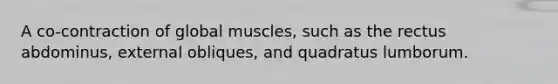 A co-contraction of global muscles, such as the rectus abdominus, external obliques, and quadratus lumborum.