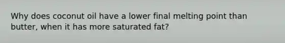 Why does coconut oil have a lower final melting point than butter, when it has more saturated fat?