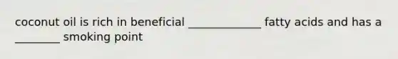 coconut oil is rich in beneficial _____________ fatty acids and has a ________ smoking point