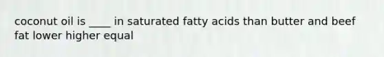 coconut oil is ____ in saturated fatty acids than butter and beef fat lower higher equal