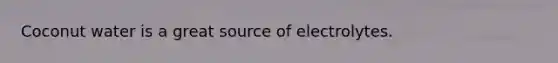 Coconut water is a great source of electrolytes.