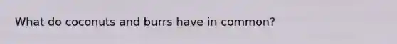 What do coconuts and burrs have in common?