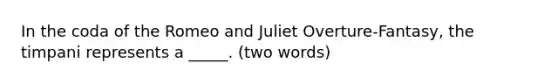 In the coda of the Romeo and Juliet Overture-Fantasy, the timpani represents a _____. (two words)