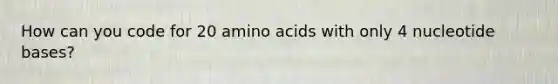 How can you code for 20 <a href='https://www.questionai.com/knowledge/k9gb720LCl-amino-acids' class='anchor-knowledge'>amino acids</a> with only 4 nucleotide bases?