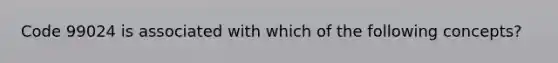 Code 99024 is associated with which of the following concepts?