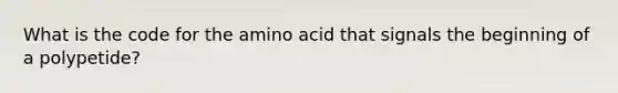 What is the code for the amino acid that signals the beginning of a polypetide?