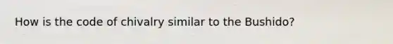How is the code of chivalry similar to the Bushido?
