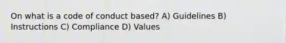 On what is a code of conduct based? A) Guidelines B) Instructions C) Compliance D) Values