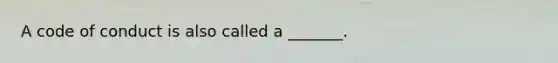 A code of conduct is also called a​ _______.