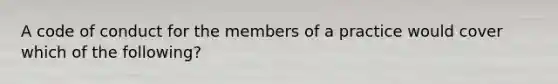 A code of conduct for the members of a practice would cover which of the following?