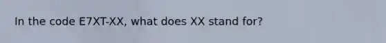 In the code E7XT-XX, what does XX stand for?