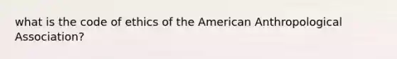 what is the code of ethics of the American Anthropological Association?