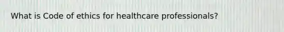 What is Code of ethics for healthcare professionals?