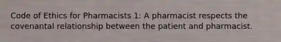 Code of Ethics for Pharmacists 1: A pharmacist respects the covenantal relationship between the patient and pharmacist.