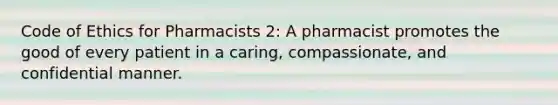 Code of Ethics for Pharmacists 2: A pharmacist promotes the good of every patient in a caring, compassionate, and confidential manner.