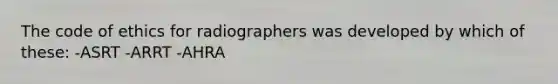 The code of ethics for radiographers was developed by which of these: -ASRT -ARRT -AHRA