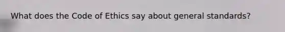 What does the Code of Ethics say about general standards?
