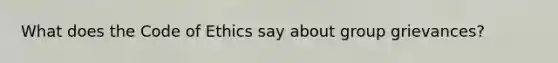 What does the Code of Ethics say about group grievances?