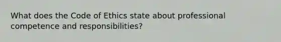 What does the Code of Ethics state about professional competence and responsibilities?