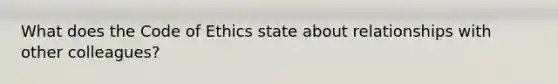 What does the Code of Ethics state about relationships with other colleagues?