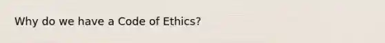 Why do we have a Code of Ethics?