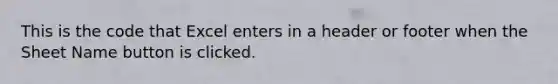 This is the code that Excel enters in a header or footer when the Sheet Name button is clicked.