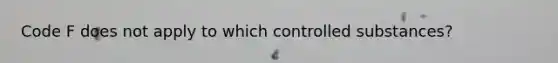 Code F does not apply to which controlled substances?