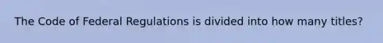 The Code of Federal Regulations is divided into how many titles?