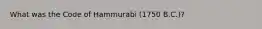 What was the Code of Hammurabi (1750 B.C.)?