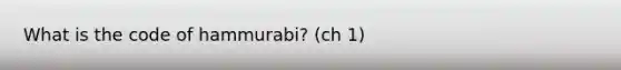 What is the code of hammurabi? (ch 1)