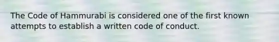 The Code of Hammurabi is considered one of the first known attempts to establish a written code of conduct.