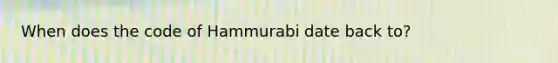 When does the code of Hammurabi date back to?