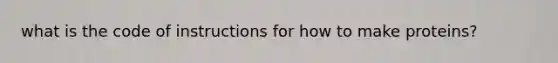 what is the code of instructions for how to make proteins?