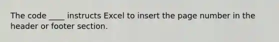 The code ____ instructs Excel to insert the page number in the header or footer section.