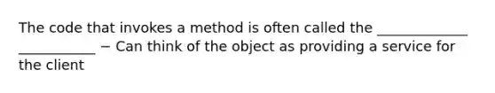 The code that invokes a method is often called the _____________ ___________ − Can think of the object as providing a service for the client