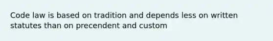 Code law is based on tradition and depends less on written statutes than on precendent and custom