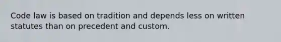 Code law is based on tradition and depends less on written statutes than on precedent and custom.