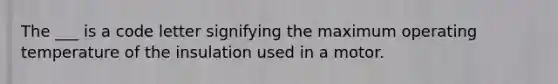 The ___ is a code letter signifying the maximum operating temperature of the insulation used in a motor.