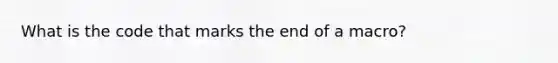 What is the code that marks the end of a macro?