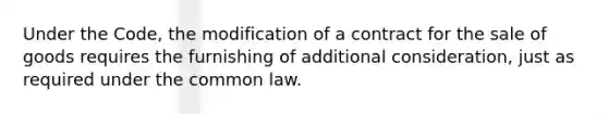 Under the Code, the modification of a contract for the sale of goods requires the furnishing of additional consideration, just as required under the common law.