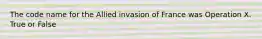 The code name for the Allied invasion of France was Operation X. True or False