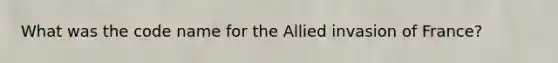 What was the code name for the Allied invasion of France?