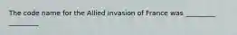 The code name for the Allied invasion of France was _________ _________