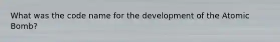 What was the code name for the development of the Atomic Bomb?