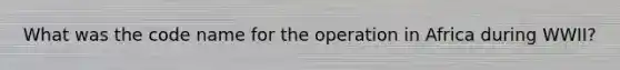 What was the code name for the operation in Africa during WWII?