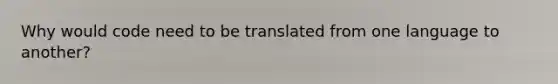 Why would code need to be translated from one language to another?