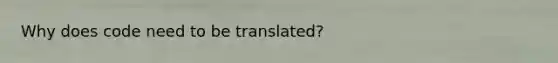 Why does code need to be translated?