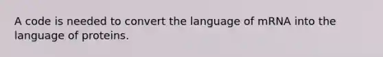 A code is needed to convert the language of mRNA into the language of proteins.