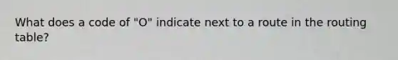 What does a code of "O" indicate next to a route in the routing table?