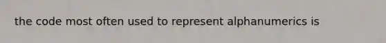 the code most often used to represent alphanumerics is